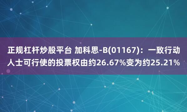 正规杠杆炒股平台 加科思-B(01167)：一致行动人士可行使的投票权由约26.67%变为约25.21%