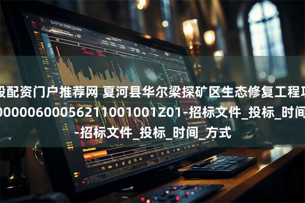 炒股配资门户推荐网 夏河县华尔梁探矿区生态修复工程项目-E6200000600056211001001Z01-招标文件_投标_时间_方式