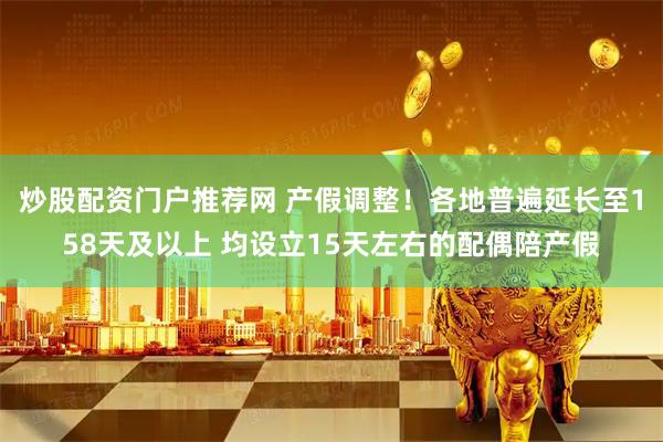 炒股配资门户推荐网 产假调整！各地普遍延长至158天及以上 均设立15天左右的配偶陪产假