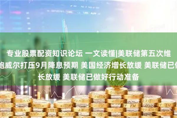 专业股票配资知识论坛 一文读懂|美联储第五次维持利率不变 鲍威尔打压9月降息预期 美国经济增长放缓 美联储已做好行动准备