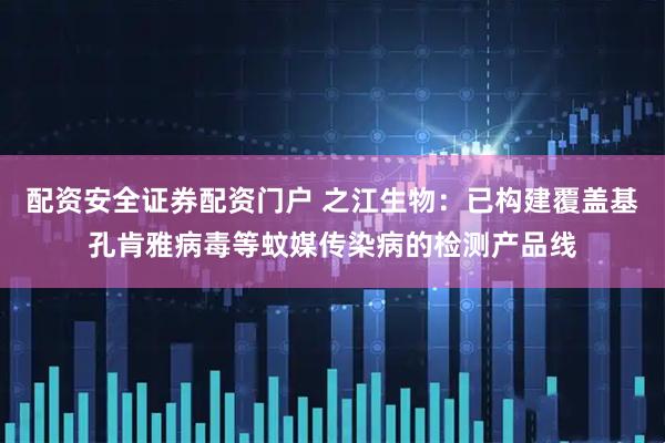 配资安全证券配资门户 之江生物：已构建覆盖基孔肯雅病毒等蚊媒传染病的检测产品线