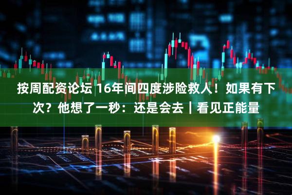 按周配资论坛 16年间四度涉险救人！如果有下次？他想了一秒：还是会去｜看见正能量